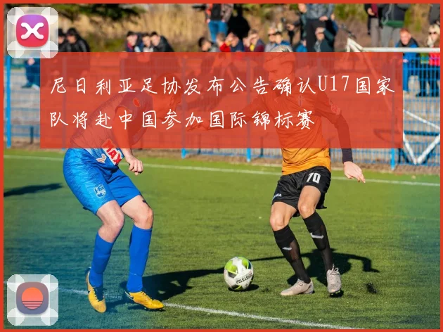 尼日利亚足协发布公告确认U17国家队将赴中国参加国际锦标赛