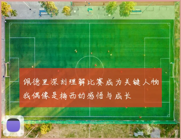 佩德里深刻理解比赛成为关键人物我偶像是梅西的感悟与成长