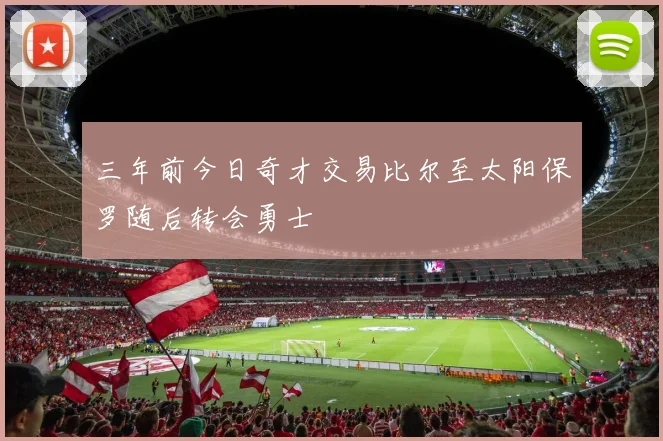 三年前今日奇才交易比尔至太阳保罗随后转会勇士