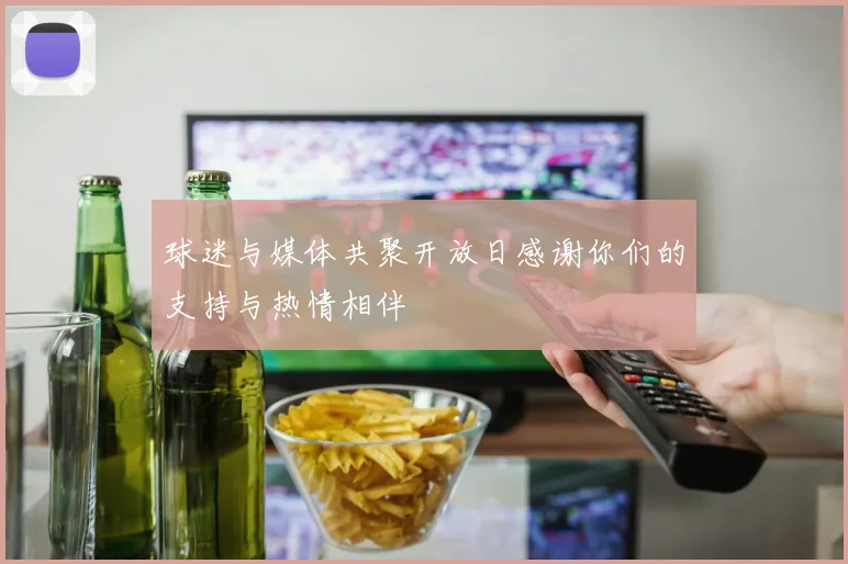 球迷与媒体共聚开放日感谢你们的支持与热情相伴