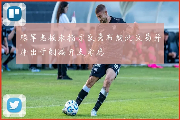 绿军老板未指示交易布朗此交易并非出于削减开支考虑