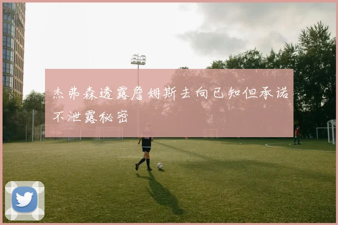 杰弗森透露詹姆斯去向已知但承诺不泄露秘密