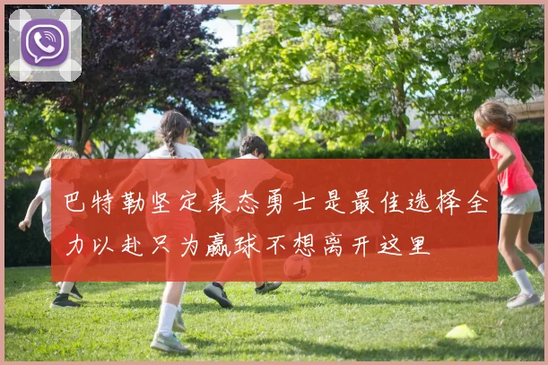 巴特勒坚定表态勇士是最佳选择全力以赴只为赢球不想离开这里
