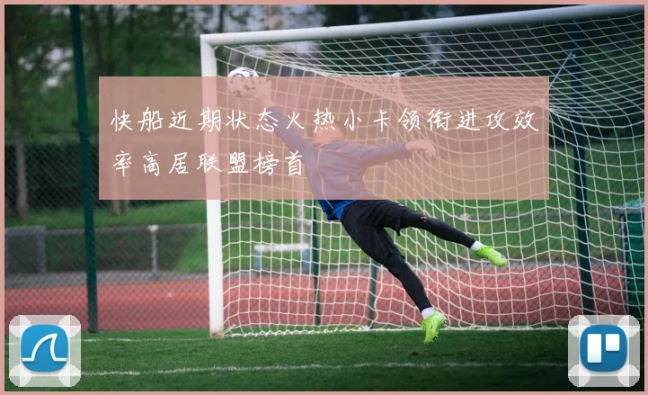 快船近期状态火热小卡领衔进攻效率高居联盟榜首