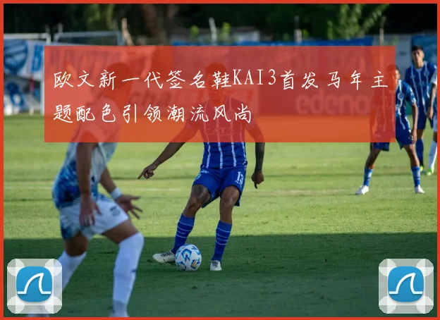 欧文新一代签名鞋KAI3首发马年主题配色引领潮流风尚