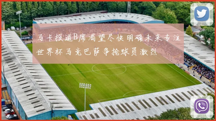 马卡报道B席渴望尽快明确未来专注世界杯马竞巴萨争抢球员激烈