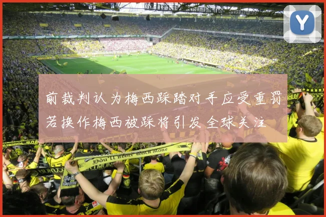 前裁判认为梅西踩踏对手应受重罚若换作梅西被踩将引发全球关注