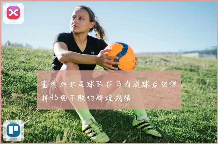塞内加尔足球队在马内进球后仍保持46场不败的辉煌战绩