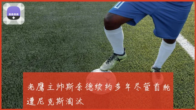 老鹰主帅斯奈德续约多年尽管首轮遭尼克斯淘汰