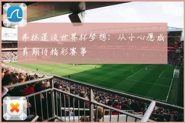 弗林蓬谈世界杯梦想：从小心愿成真期待精彩赛事