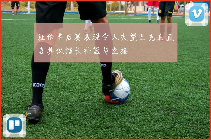 杜伦季后赛表现令人失望巴克利直言其仅擅长补篮与空接