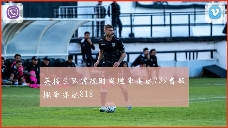 英格兰队常规时间胜率高达739晋级概率亦达818