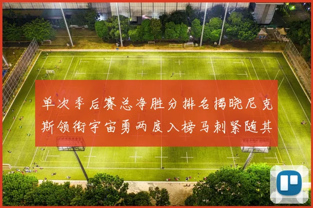 单次季后赛总净胜分排名揭晓尼克斯领衔宇宙勇两度入榜马刺紧随其后